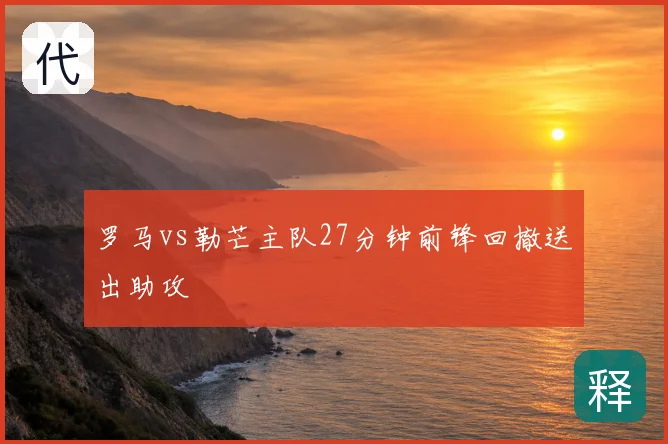 罗马vs勒芒主队27分钟前锋回撤送出助攻