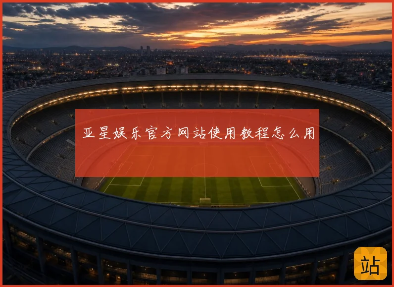 亚星娱乐官方网站使用教程怎么用