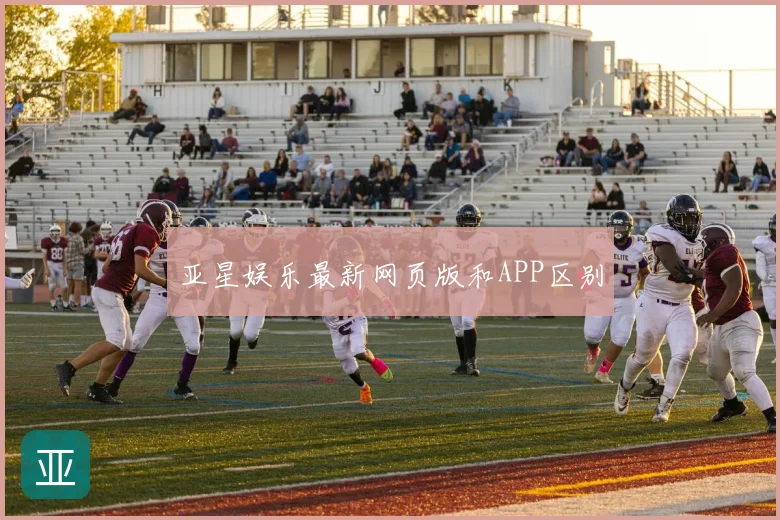 亚星娱乐最新网页版和APP区别