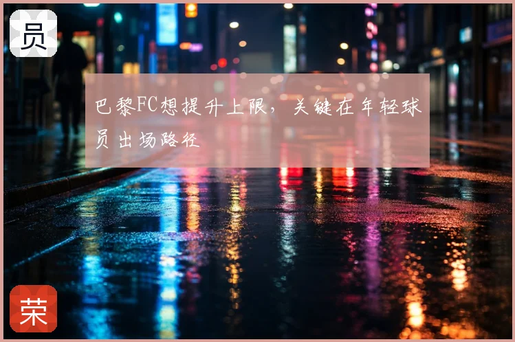 巴黎FC想提升上限,关键在年轻球员出场路径