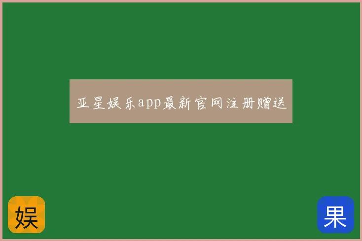 亚星娱乐app最新官网注册赠送