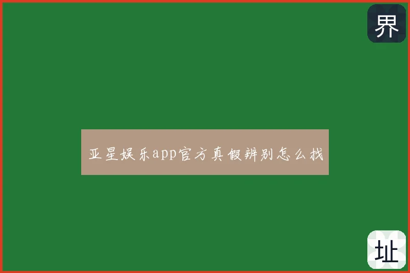 亚星娱乐app官方真假辨别怎么找