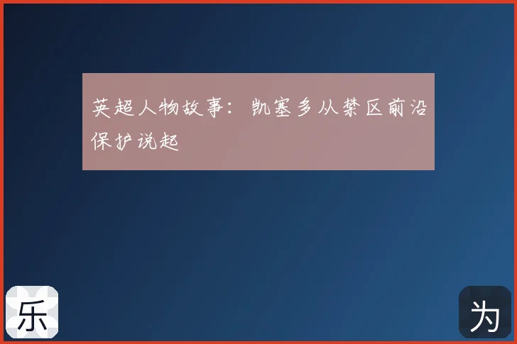 英超人物故事:凯塞多从禁区前沿保护说起